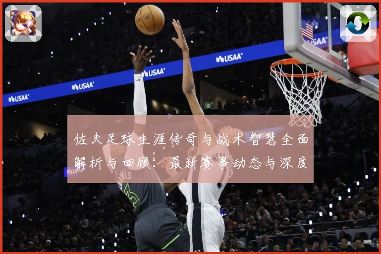 佐夫足球生涯传奇与战术智慧全面解析与回顾：最新赛事动态与深度分析