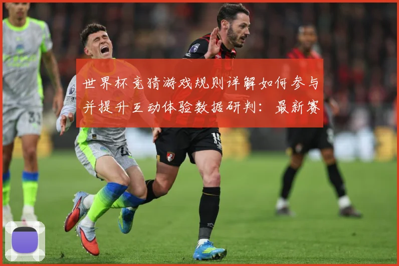 世界杯竞猜游戏规则详解如何参与并提升互动体验数据研判：最新赛事动态与深度分析