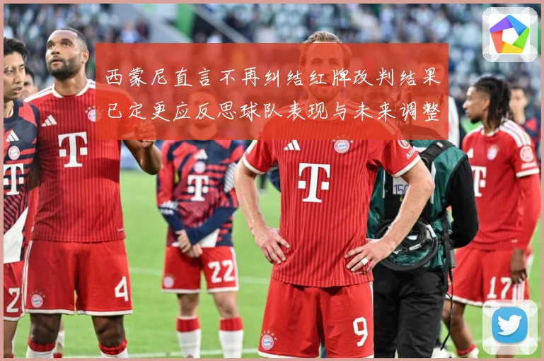 西蒙尼直言不再纠结红牌改判结果已定更应反思球队表现与未来调整战术观察：最新赛事动态与深度分析