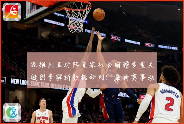 塞维利亚对阵皇家社会前瞻多重关键因素解析数据研判：最新赛事动态与深度分析