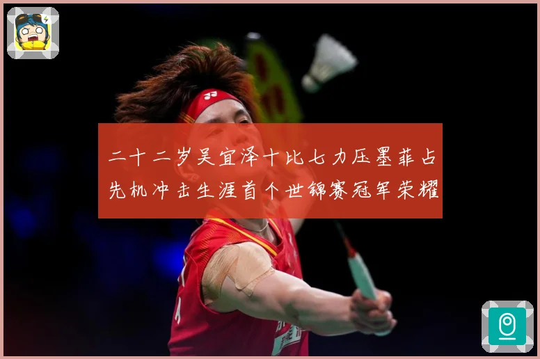 二十二岁吴宜泽十比七力压墨菲占先机冲击生涯首个世锦赛冠军荣耀成长观察：最新赛事动态与深度分析