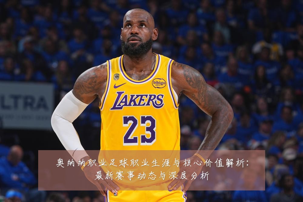 奥纳纳职业足球职业生涯与核心价值解析:最新赛事动态与深度分析
