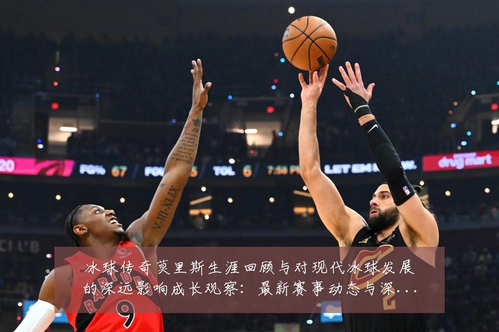 冰球传奇莫里斯生涯回顾与对现代冰球发展的深远影响成长观察:最新赛事动态与深度分析