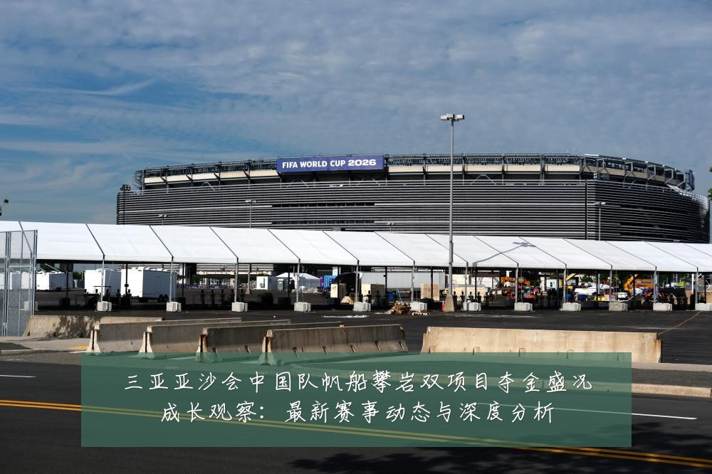 三亚亚沙会中国队帆船攀岩双项目夺金盛况成长观察:最新赛事动态与深度分析