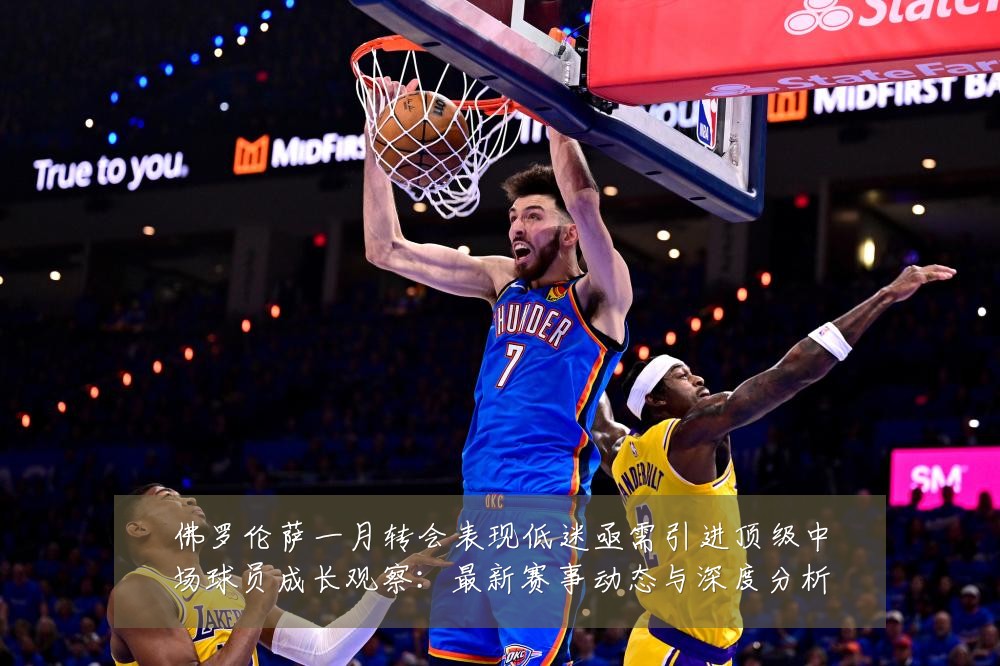 佛罗伦萨一月转会表现低迷亟需引进顶级中场球员成长观察:最新赛事动态与深度分析